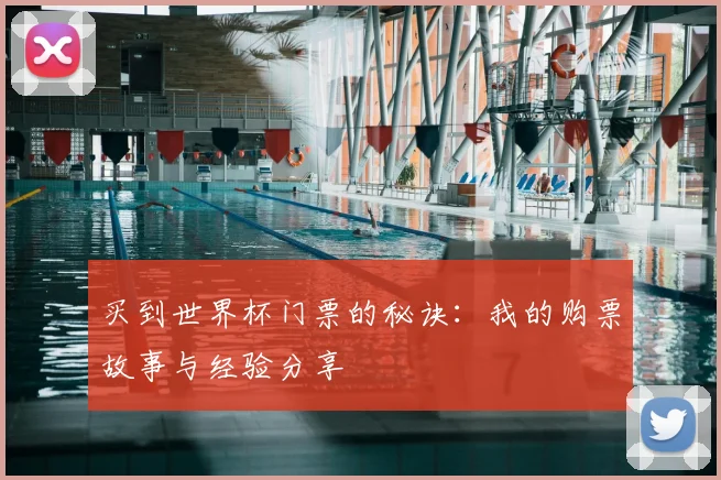 买到世界杯门票的秘诀:我的购票故事与经验分享