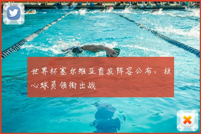 世界杯塞尔维亚首发阵容公布，核心球员领衔出战