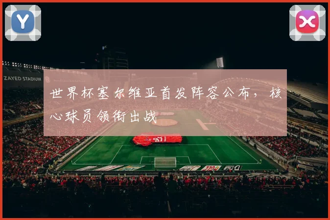 世界杯塞尔维亚首发阵容公布，核心球员领衔出战