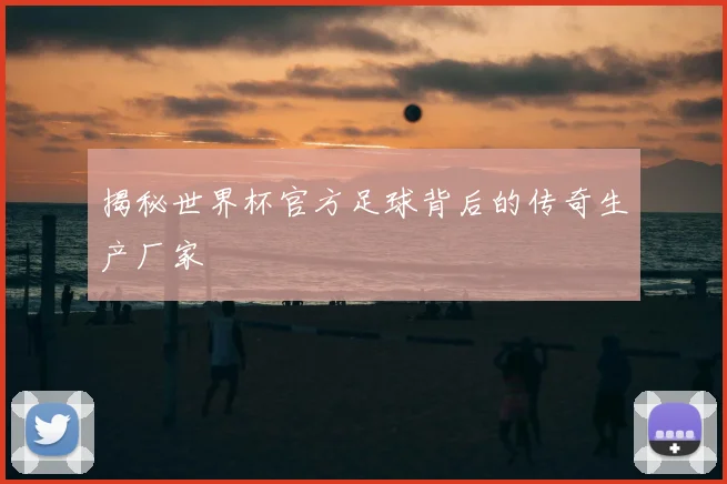 揭秘世界杯官方足球背后的传奇生产厂家