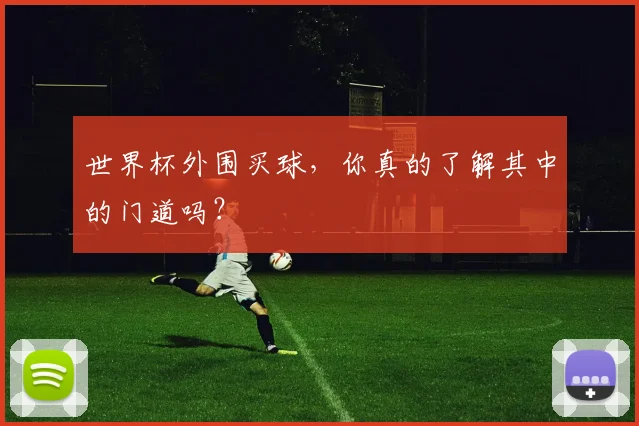 世界杯外围买球，你真的了解其中的门道吗？