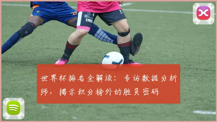 世界杯排名全解读：专访数据分析师，揭示积分榜外的胜负密码