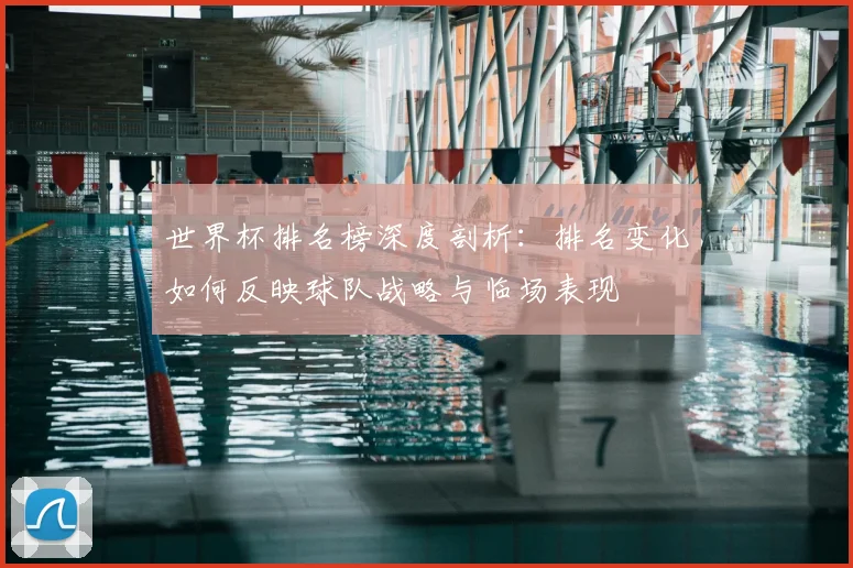 世界杯排名榜深度剖析：排名变化如何反映球队战略与临场表现