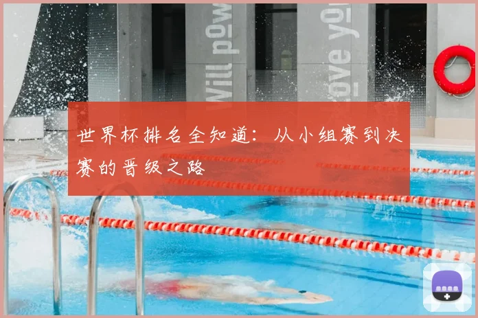 世界杯排名全知道：从小组赛到决赛的晋级之路