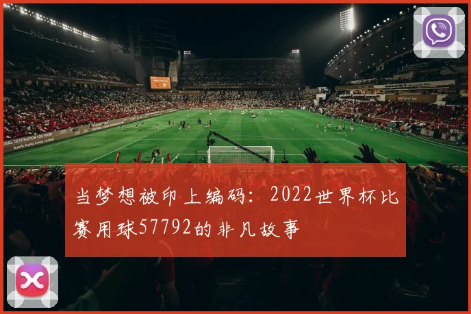 当梦想被印上编码：2022世界杯比赛用球57792的非凡故事