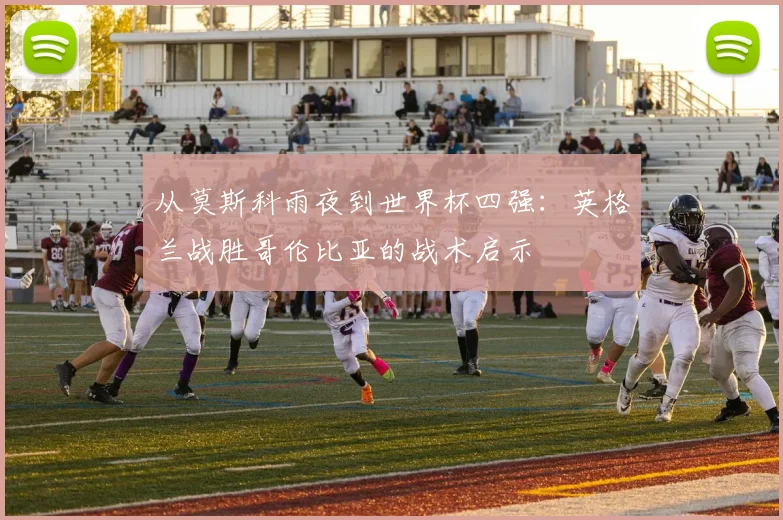从莫斯科雨夜到世界杯四强：英格兰战胜哥伦比亚的战术启示
