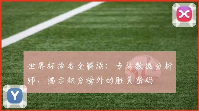世界杯排名全解读：专访数据分析师，揭示积分榜外的胜负密码
