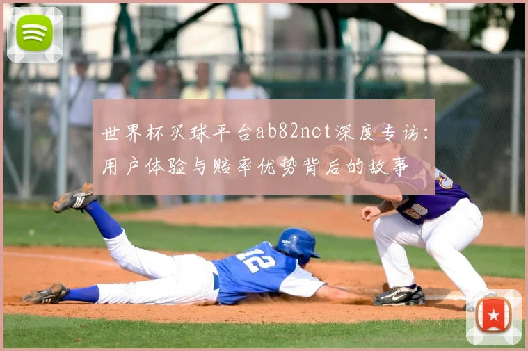 世界杯买球平台ab82net深度专访:用户体验与赔率优势背后的故事