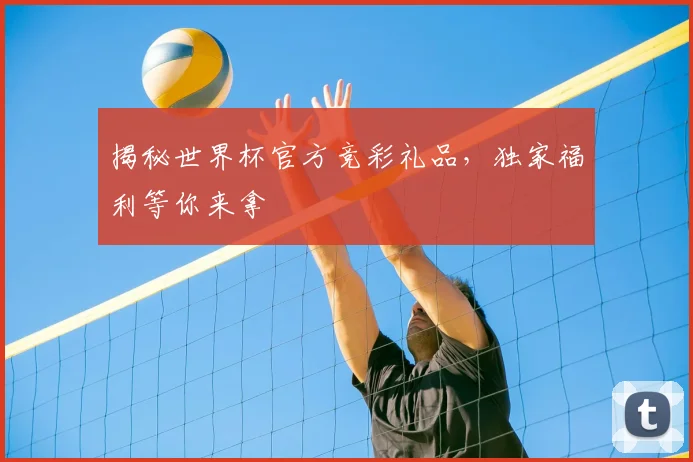 揭秘世界杯官方竞彩礼品,独家福利等你来拿