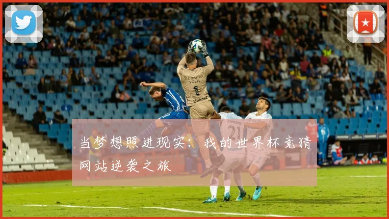 当梦想照进现实：我的世界杯竞猜网站逆袭之旅