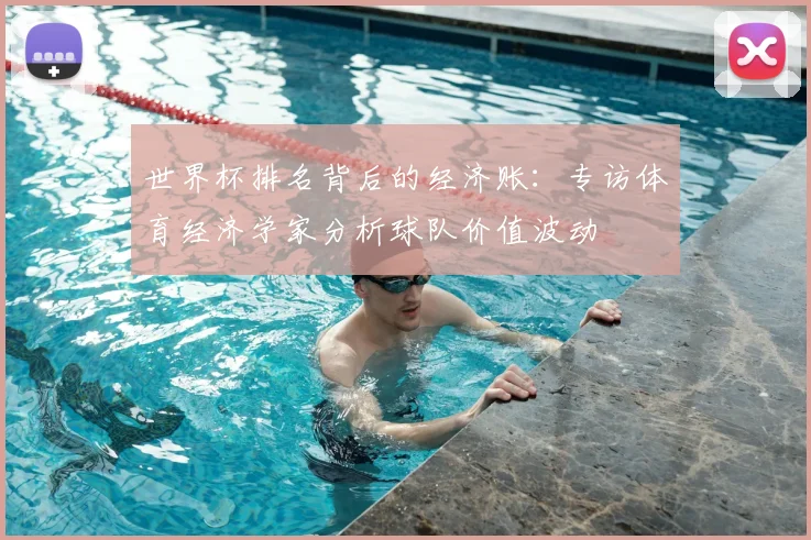 世界杯排名背后的经济账：专访体育经济学家分析球队价值波动