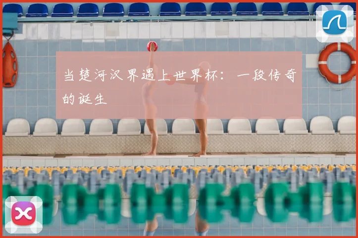 当楚河汉界遇上世界杯：一段传奇的诞生