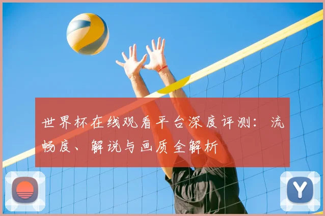 世界杯在线观看平台深度评测：流畅度、解说与画质全解析