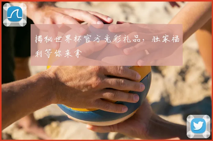 揭秘世界杯官方竞彩礼品,独家福利等你来拿
