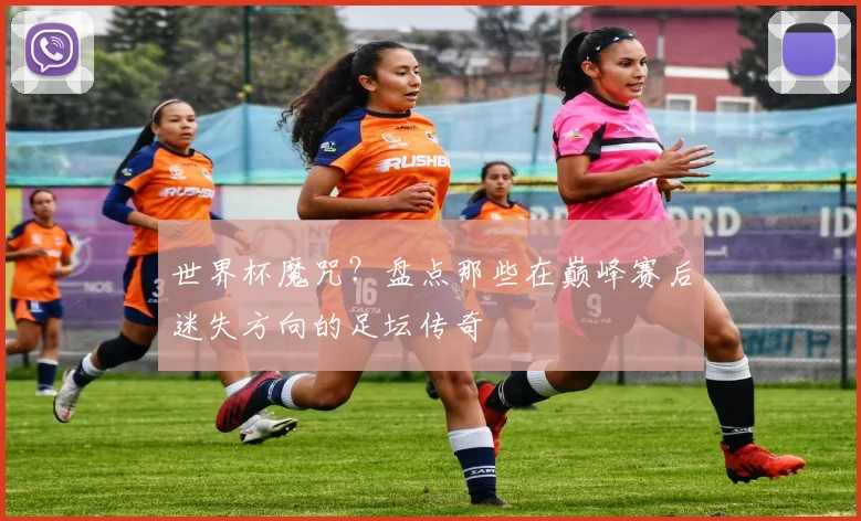 世界杯魔咒?盘点那些在巅峰赛后迷失方向的足坛传奇