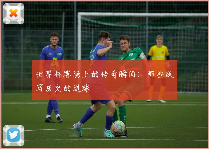 世界杯赛场上的传奇瞬间：那些改写历史的进球